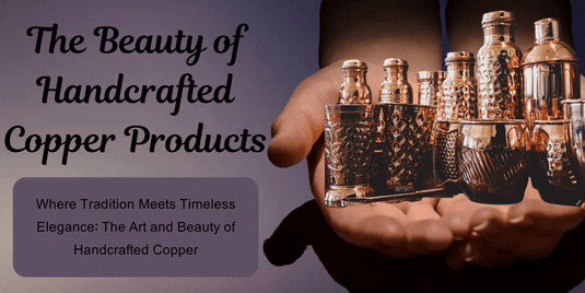 The Beauty of Handcrafted Copper Products: A Timeless Craft with Modern Appeal